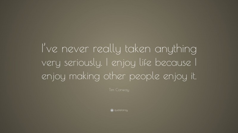 Tim Conway Quote: “I’ve never really taken anything very seriously. I enjoy life because I enjoy making other people enjoy it.”
