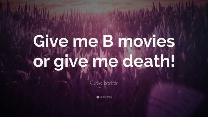 Clive Barker Quote: “Give me B movies or give me death!”