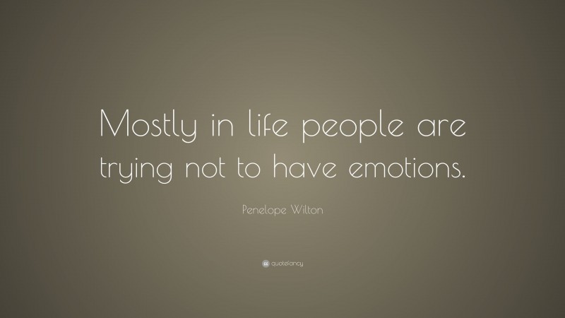 Penelope Wilton Quote: “Mostly in life people are trying not to have emotions.”