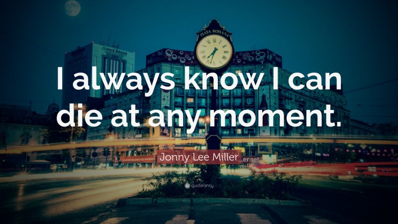 Jonny Lee Miller Quote: “I always know I can die at any moment.”