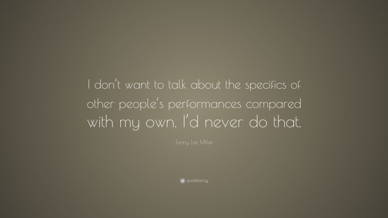 Jonny Lee Miller Quote: “I don’t want to talk about the specifics of other people’s performances compared with my own. I’d never do that.”