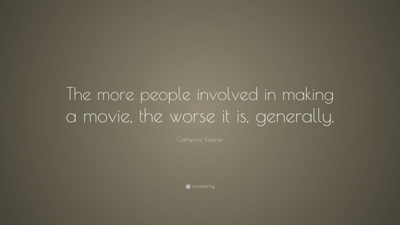 Catherine Keener Quote: “The more people involved in making a movie, the worse it is, generally.”