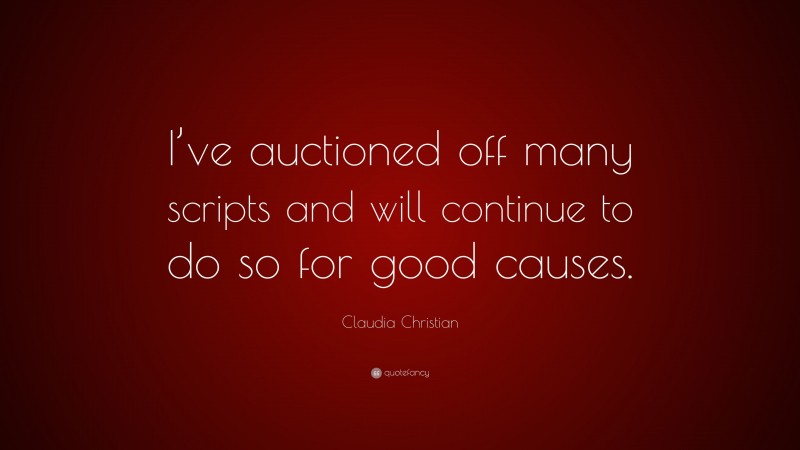 Claudia Christian Quote: “I’ve auctioned off many scripts and will continue to do so for good causes.”