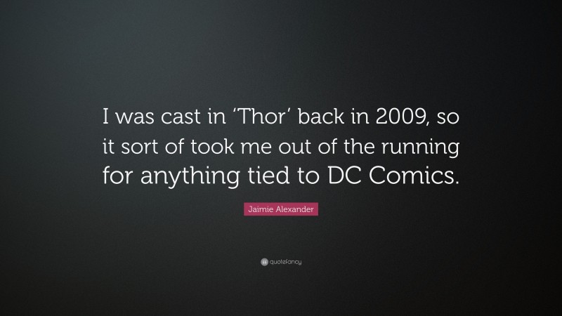 Jaimie Alexander Quote: “I was cast in ‘Thor’ back in 2009, so it sort of took me out of the running for anything tied to DC Comics.”