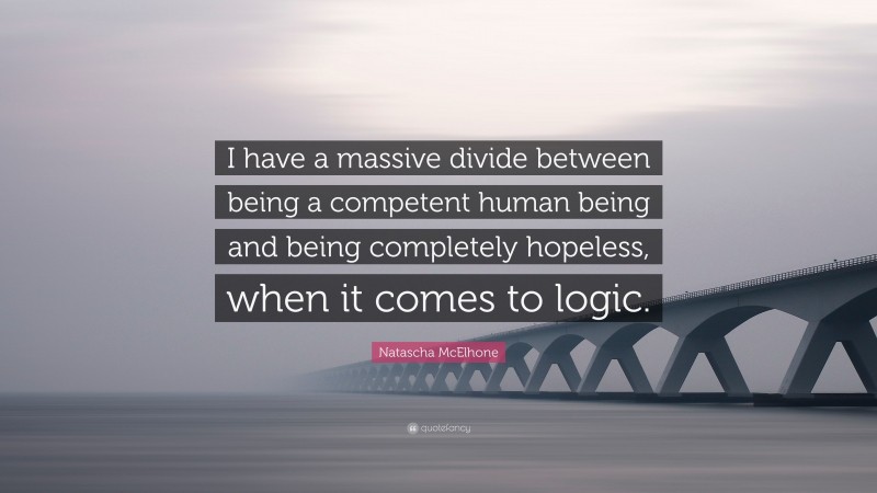 Natascha McElhone Quote: “I have a massive divide between being a competent human being and being completely hopeless, when it comes to logic.”