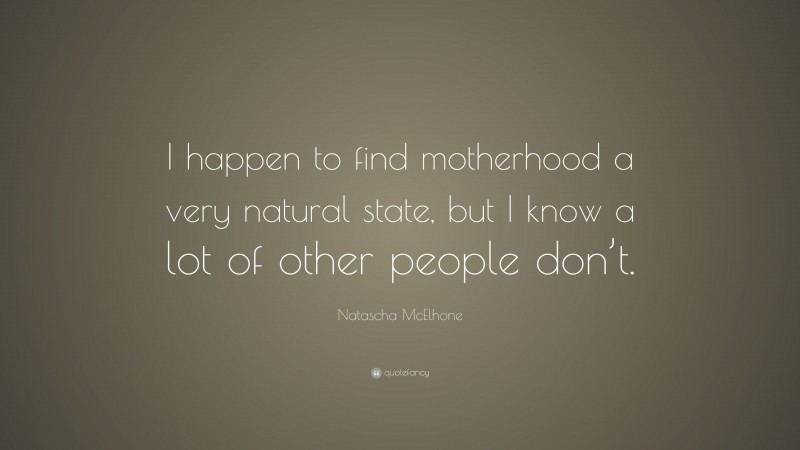 Natascha McElhone Quote: “I happen to find motherhood a very natural state, but I know a lot of other people don’t.”
