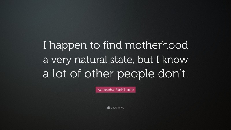 Natascha McElhone Quote: “I happen to find motherhood a very natural state, but I know a lot of other people don’t.”