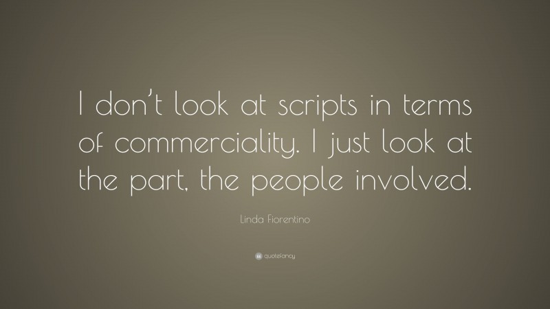 Linda Fiorentino Quote: “I don’t look at scripts in terms of commerciality. I just look at the part, the people involved.”