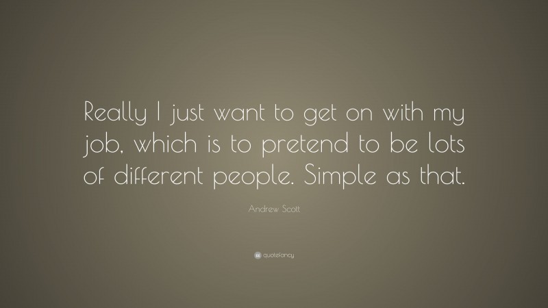 Andrew Scott Quote: “Really I just want to get on with my job, which is to pretend to be lots of different people. Simple as that.”