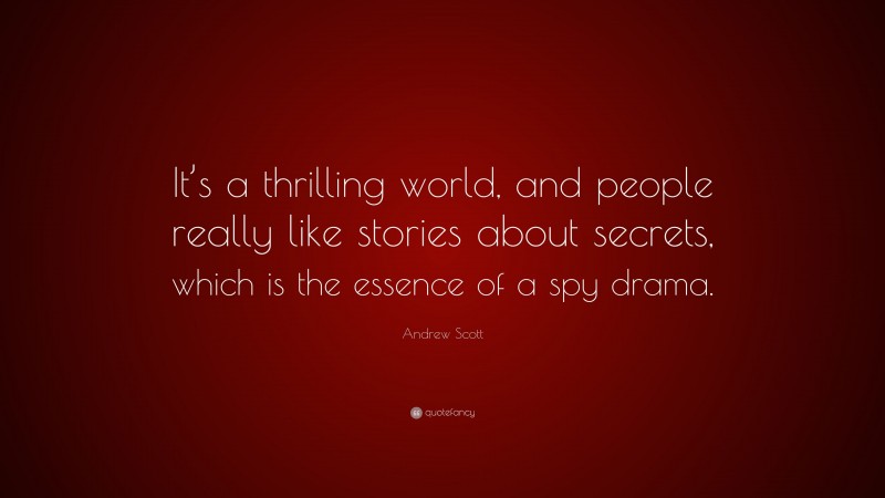 Andrew Scott Quote: “It’s a thrilling world, and people really like stories about secrets, which is the essence of a spy drama.”