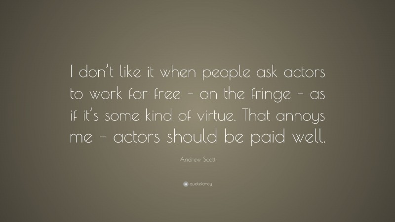 Andrew Scott Quote: “I don’t like it when people ask actors to work for free – on the fringe – as if it’s some kind of virtue. That annoys me – actors should be paid well.”