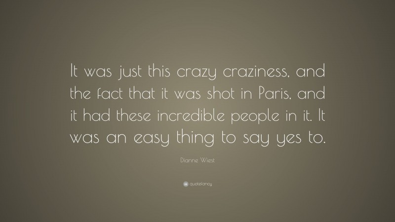 Dianne Wiest Quote: “It was just this crazy craziness, and the fact that it was shot in Paris, and it had these incredible people in it. It was an easy thing to say yes to.”