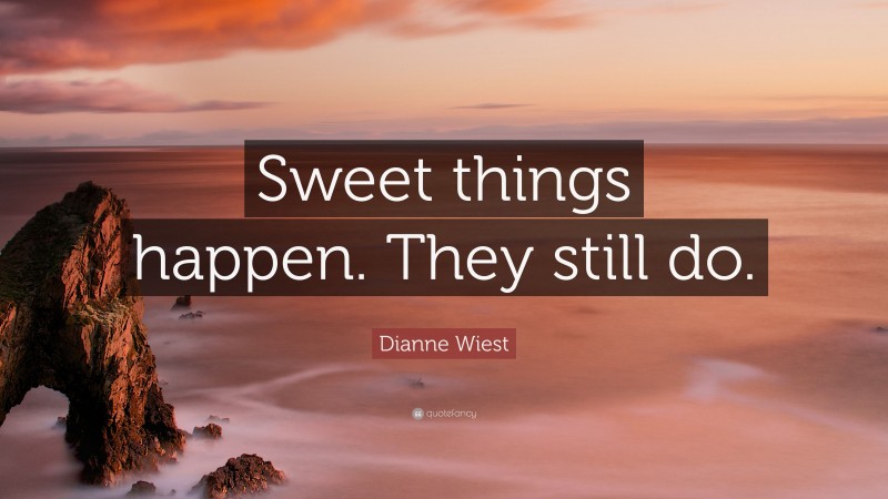 Dianne Wiest Quote: “Sweet things happen. They still do.”