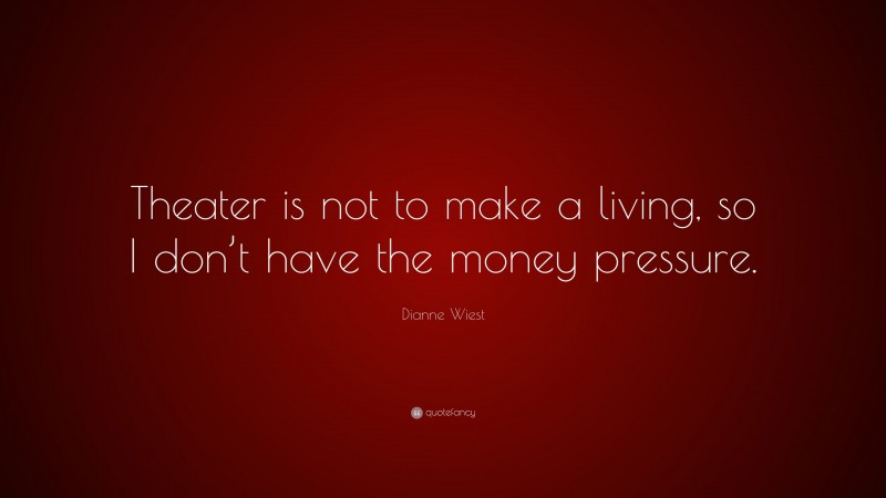 Dianne Wiest Quote: “Theater is not to make a living, so I don’t have the money pressure.”