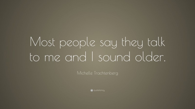 Michelle Trachtenberg Quote: “Most people say they talk to me and I sound older.”