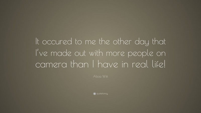 Alicia Witt Quote: “It occured to me the other day that I’ve made out with more people on camera than I have in real life!”