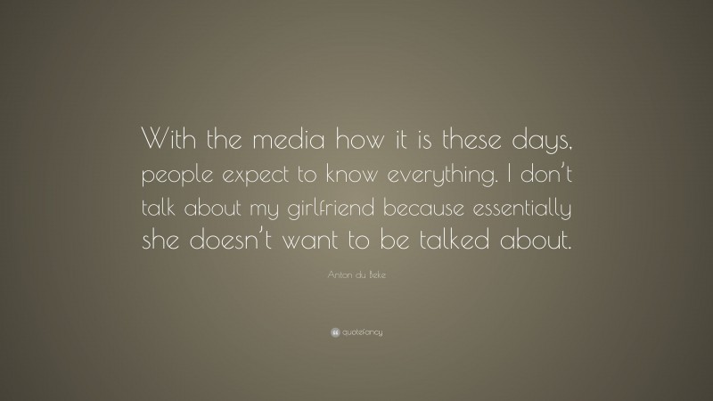 Anton du Beke Quote: “With the media how it is these days, people expect to know everything. I don’t talk about my girlfriend because essentially she doesn’t want to be talked about.”