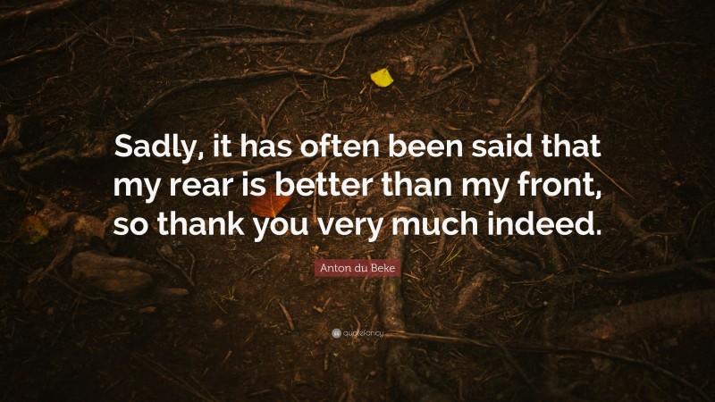 Anton du Beke Quote: “Sadly, it has often been said that my rear is better than my front, so thank you very much indeed.”