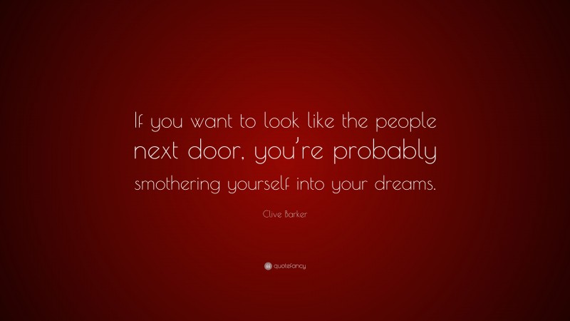Clive Barker Quote: “If you want to look like the people next door, you’re probably smothering yourself into your dreams.”