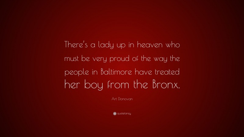 Art Donovan Quote: “There’s a lady up in heaven who must be very proud of the way the people in Baltimore have treated her boy from the Bronx.”