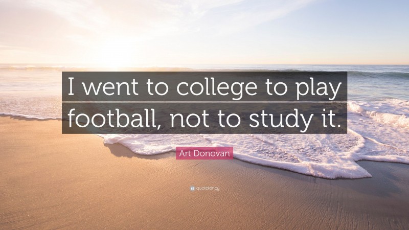 Art Donovan Quote: “I went to college to play football, not to study it.”