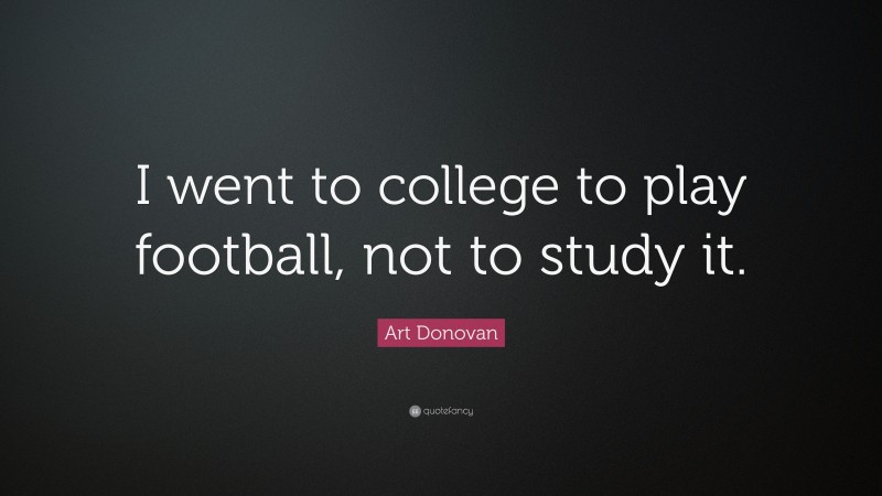 Art Donovan Quote: “I went to college to play football, not to study it.”
