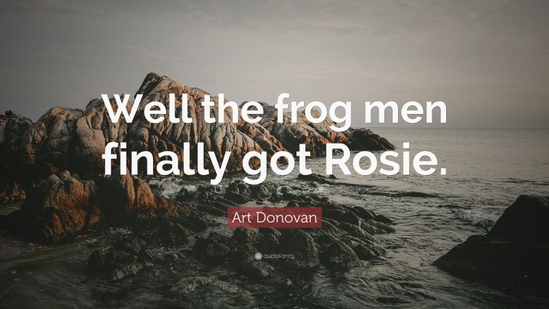 Art Donovan Quote: “Well the frog men finally got Rosie.”
