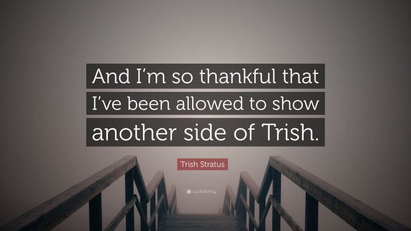 Trish Stratus Quote: “And I’m so thankful that I’ve been allowed to show another side of Trish.”
