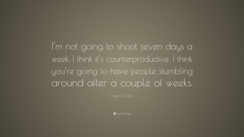 Roger Corman Quote: “I’m not going to shoot seven days a week. I think it’s counterproductive. I think you’re going to have people stumbling around after a couple of weeks.”