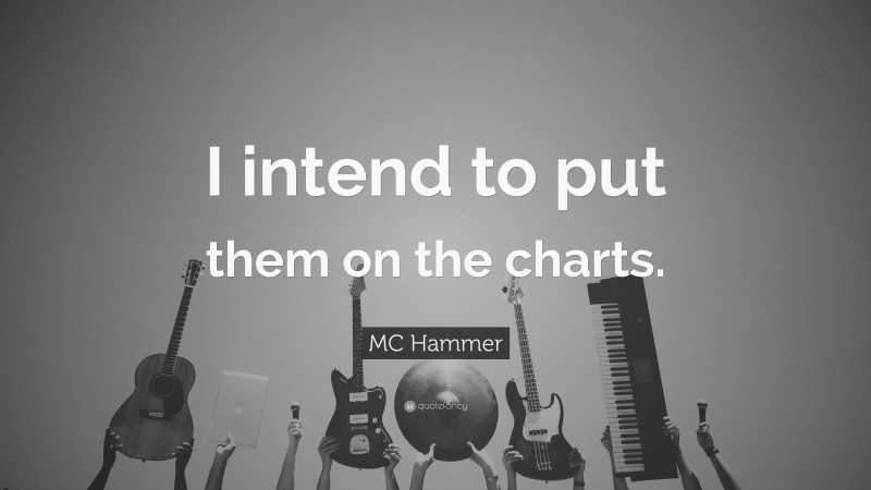 MC Hammer Quote: “I intend to put them on the charts.”