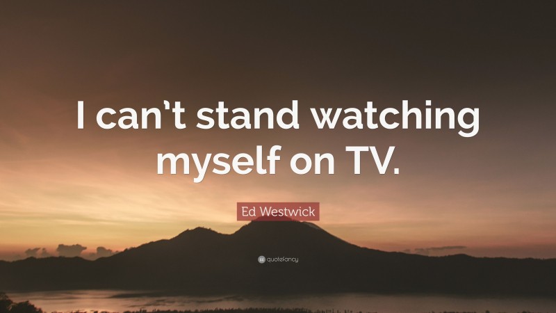 Ed Westwick Quote: “I can’t stand watching myself on TV.”