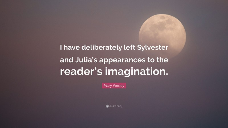 Mary Wesley Quote: “I have deliberately left Sylvester and Julia’s appearances to the reader’s imagination.”