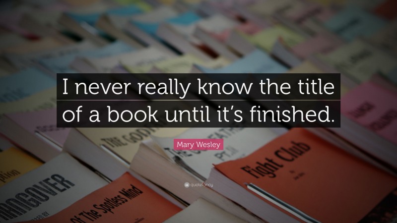 Mary Wesley Quote: “I never really know the title of a book until it’s finished.”