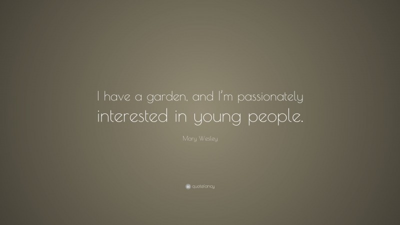 Mary Wesley Quote: “I have a garden, and I’m passionately interested in young people.”