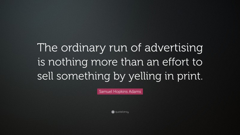 Samuel Hopkins Adams Quote: “The ordinary run of advertising is nothing more than an effort to sell something by yelling in print.”