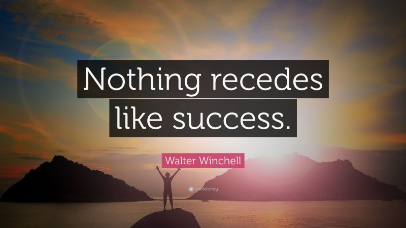 Walter Winchell Quote: “Nothing recedes like success.”