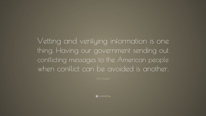 Vito Fossella Quote: “Vetting and verifying information is one thing. Having our government sending out conflicting messages to the American people when conflict can be avoided is another.”