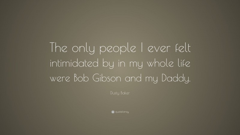 Dusty Baker Quote: “The only people I ever felt intimidated by in my whole life were Bob Gibson and my Daddy.”