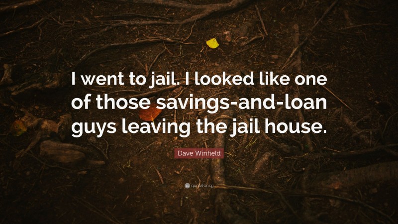 Dave Winfield Quote: “I went to jail. I looked like one of those savings-and-loan guys leaving the jail house.”