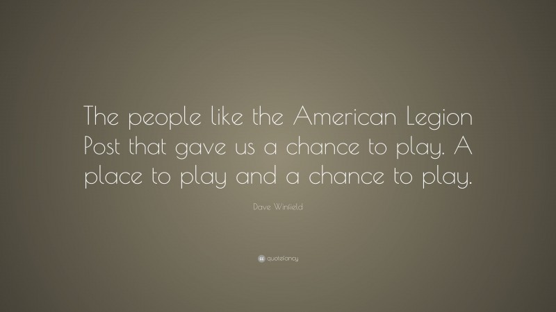Dave Winfield Quote: “The people like the American Legion Post that gave us a chance to play. A place to play and a chance to play.”