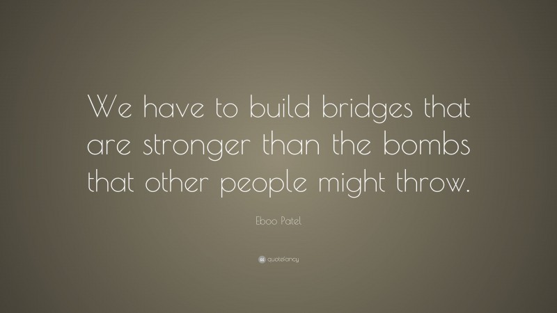 Eboo Patel Quote: “We have to build bridges that are stronger than the bombs that other people might throw.”