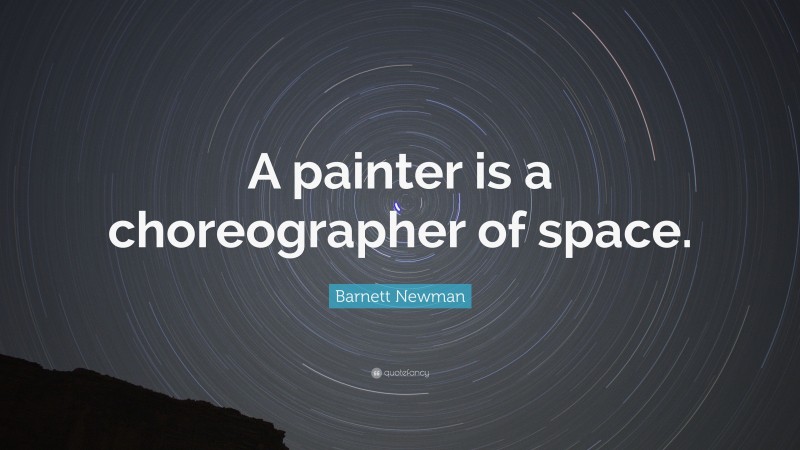 Barnett Newman Quote: “A painter is a choreographer of space.”