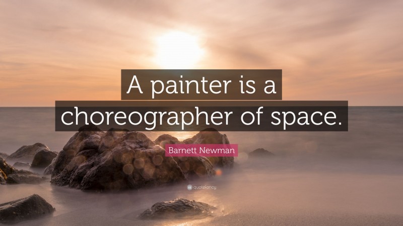 Barnett Newman Quote: “A painter is a choreographer of space.”