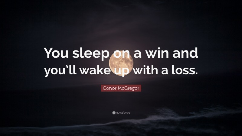 Conor McGregor Quote: “You sleep on a win and you’ll wake up with a loss.”