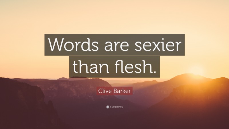 Clive Barker Quote: “Words are sexier than flesh.”