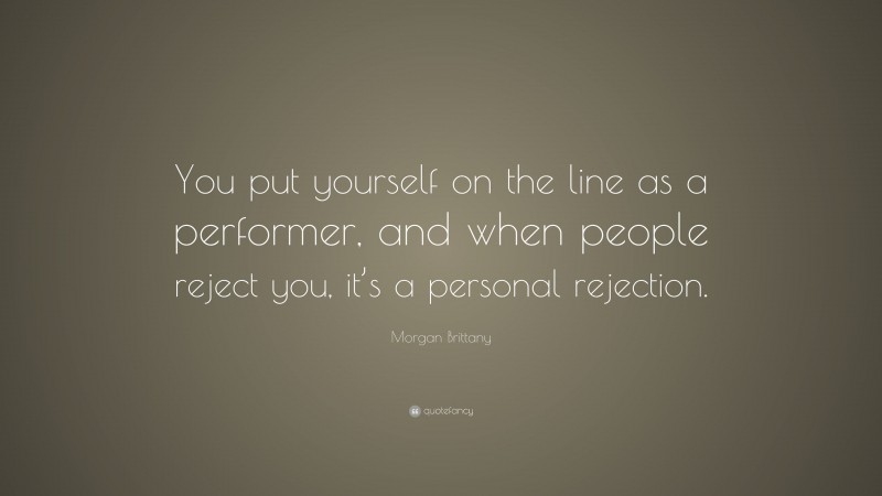 Morgan Brittany Quote: “You put yourself on the line as a performer, and when people reject you, it’s a personal rejection.”