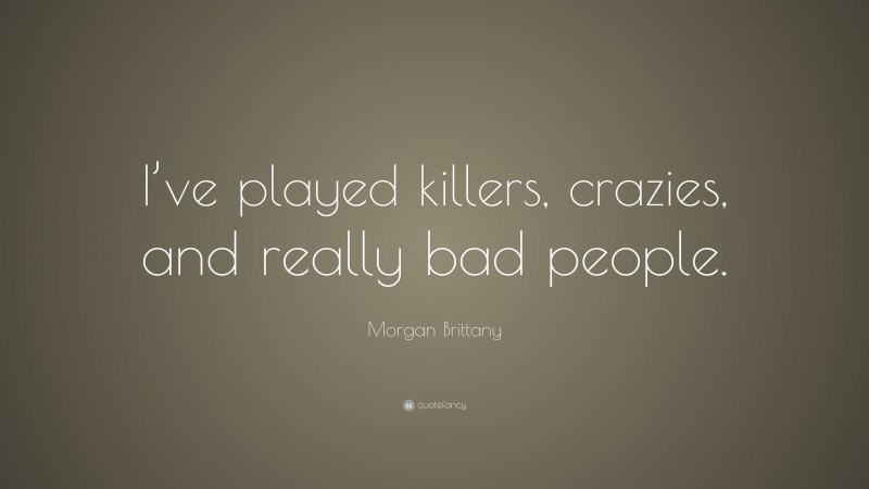 Morgan Brittany Quote: “I’ve played killers, crazies, and really bad people.”