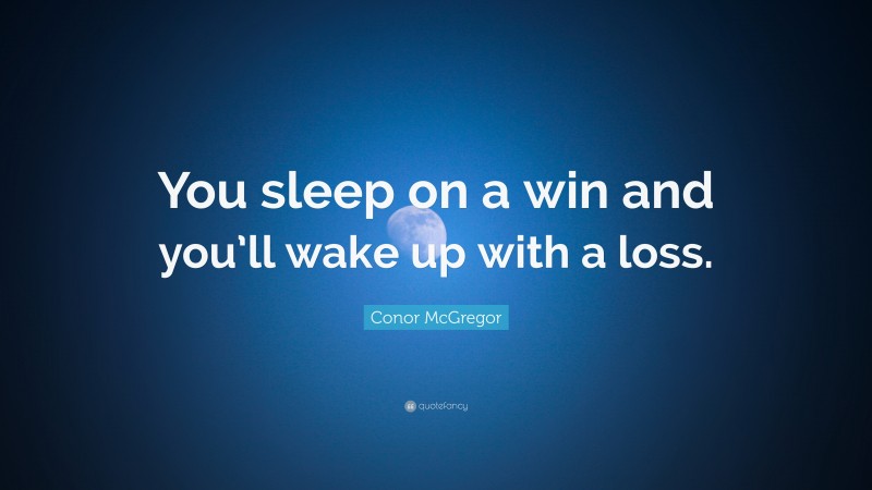 Conor McGregor Quote: “You sleep on a win and you’ll wake up with a loss.”