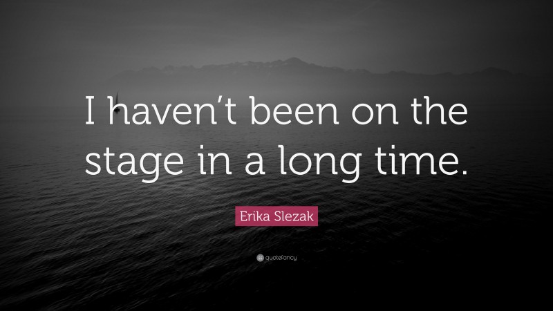 Erika Slezak Quote: “I haven’t been on the stage in a long time.”