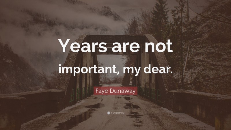 Faye Dunaway Quote: “Years are not important, my dear.”